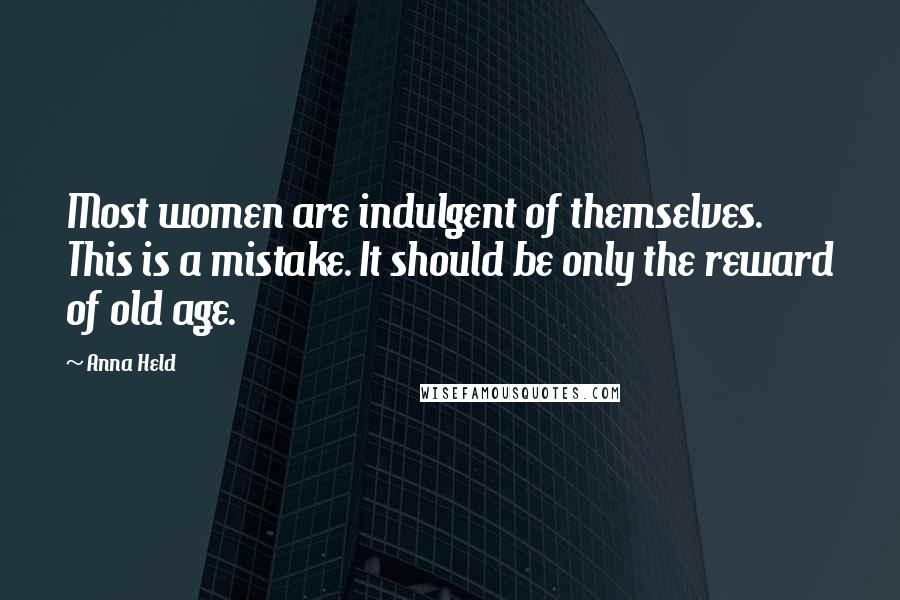 Anna Held Quotes: Most women are indulgent of themselves. This is a mistake. It should be only the reward of old age.