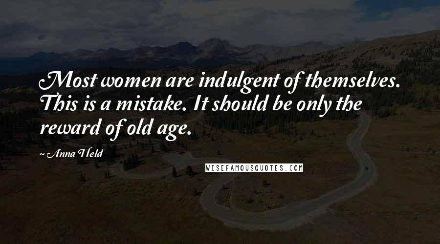 Anna Held Quotes: Most women are indulgent of themselves. This is a mistake. It should be only the reward of old age.