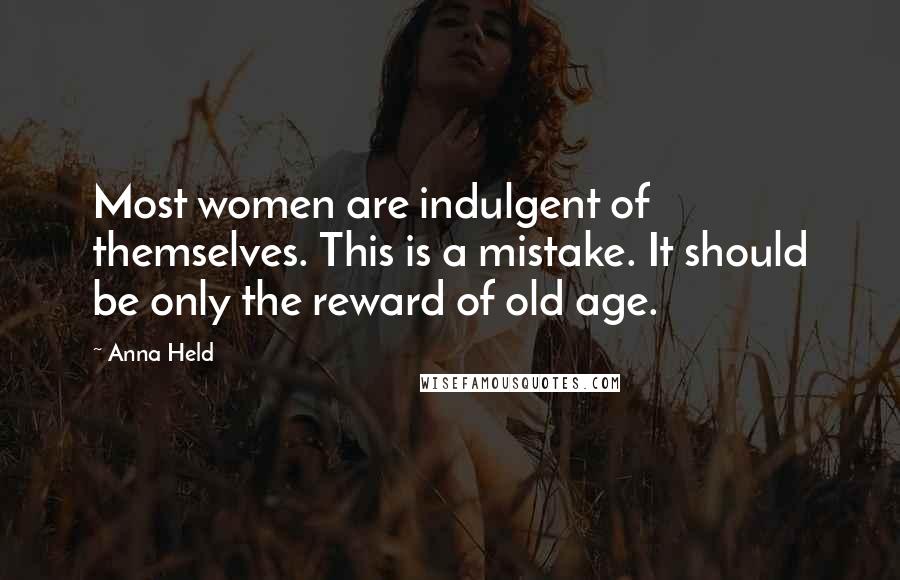 Anna Held Quotes: Most women are indulgent of themselves. This is a mistake. It should be only the reward of old age.