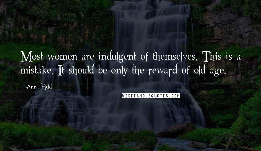 Anna Held Quotes: Most women are indulgent of themselves. This is a mistake. It should be only the reward of old age.