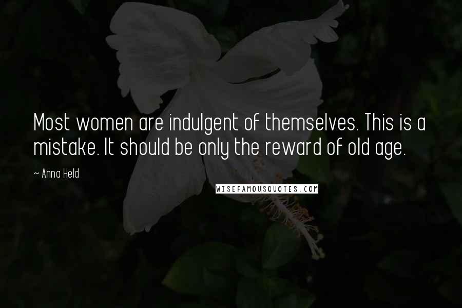 Anna Held Quotes: Most women are indulgent of themselves. This is a mistake. It should be only the reward of old age.