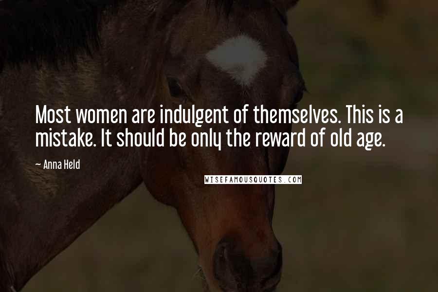 Anna Held Quotes: Most women are indulgent of themselves. This is a mistake. It should be only the reward of old age.