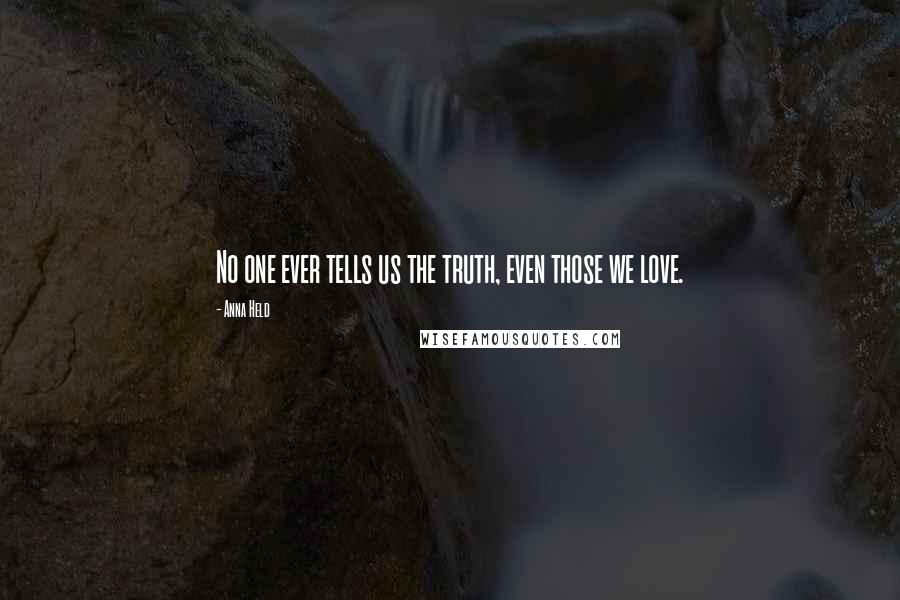 Anna Held Quotes: No one ever tells us the truth, even those we love.