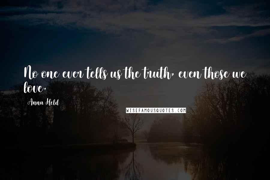 Anna Held Quotes: No one ever tells us the truth, even those we love.