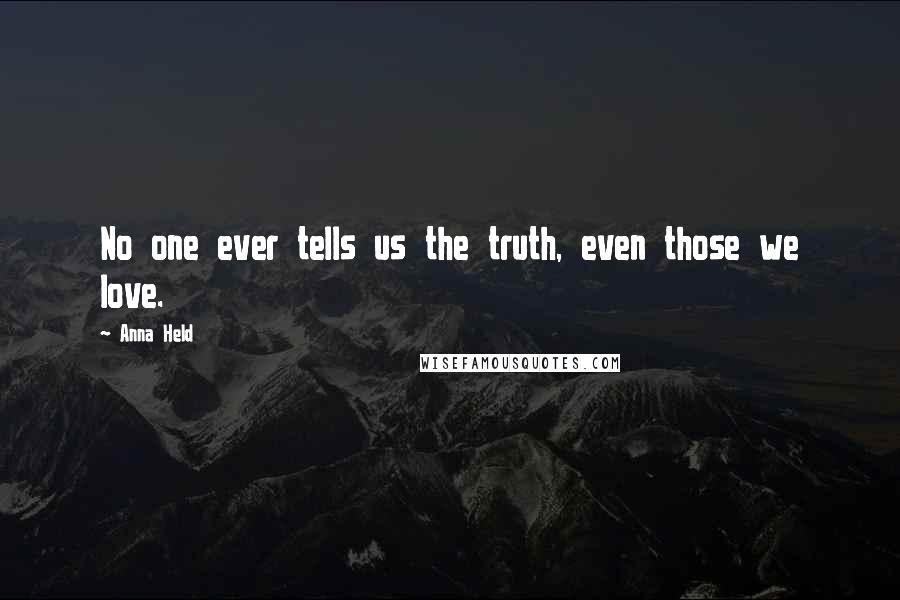 Anna Held Quotes: No one ever tells us the truth, even those we love.