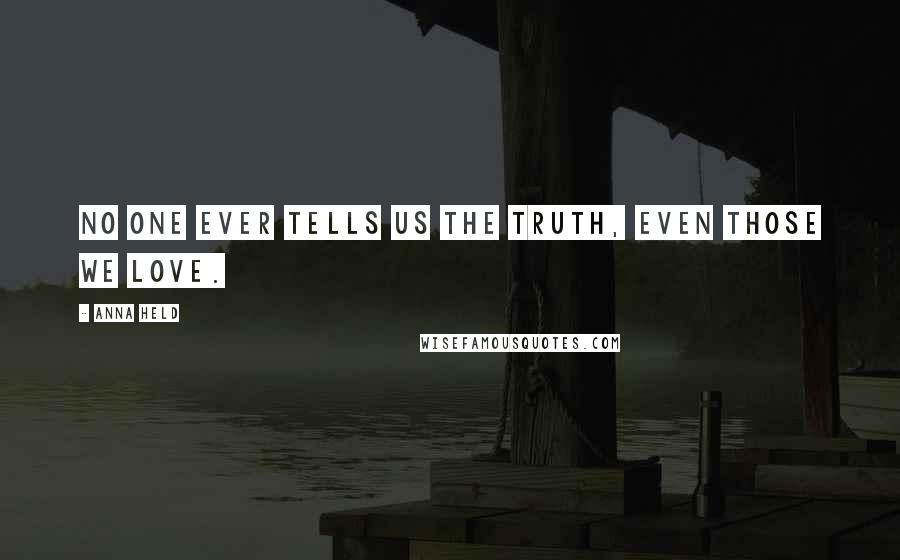 Anna Held Quotes: No one ever tells us the truth, even those we love.