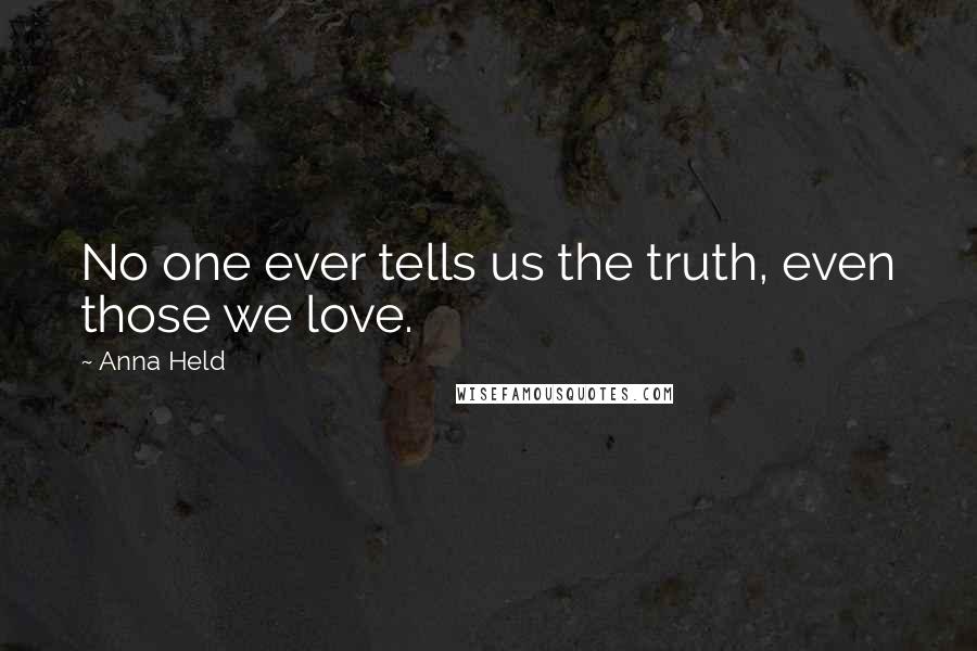 Anna Held Quotes: No one ever tells us the truth, even those we love.