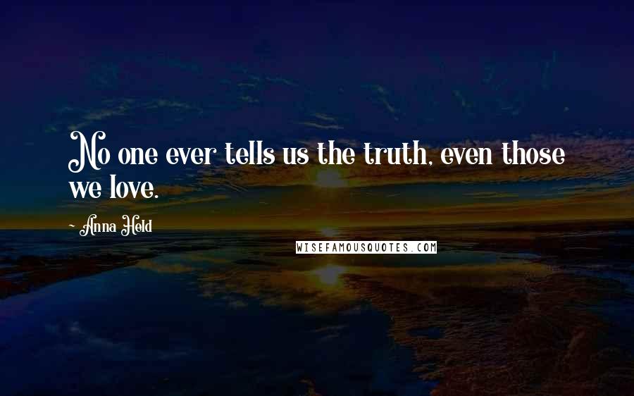 Anna Held Quotes: No one ever tells us the truth, even those we love.
