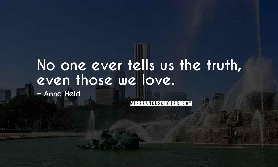 Anna Held Quotes: No one ever tells us the truth, even those we love.