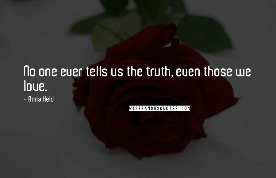 Anna Held Quotes: No one ever tells us the truth, even those we love.