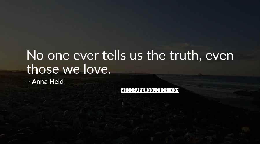 Anna Held Quotes: No one ever tells us the truth, even those we love.