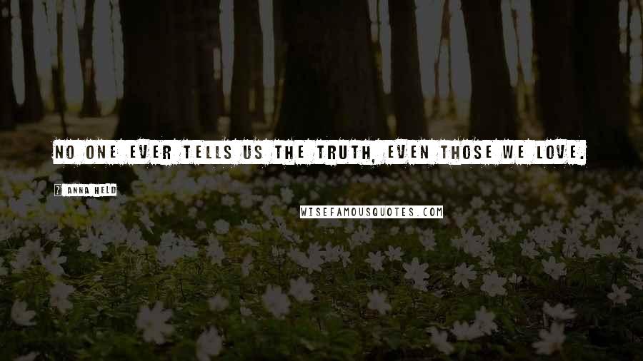 Anna Held Quotes: No one ever tells us the truth, even those we love.