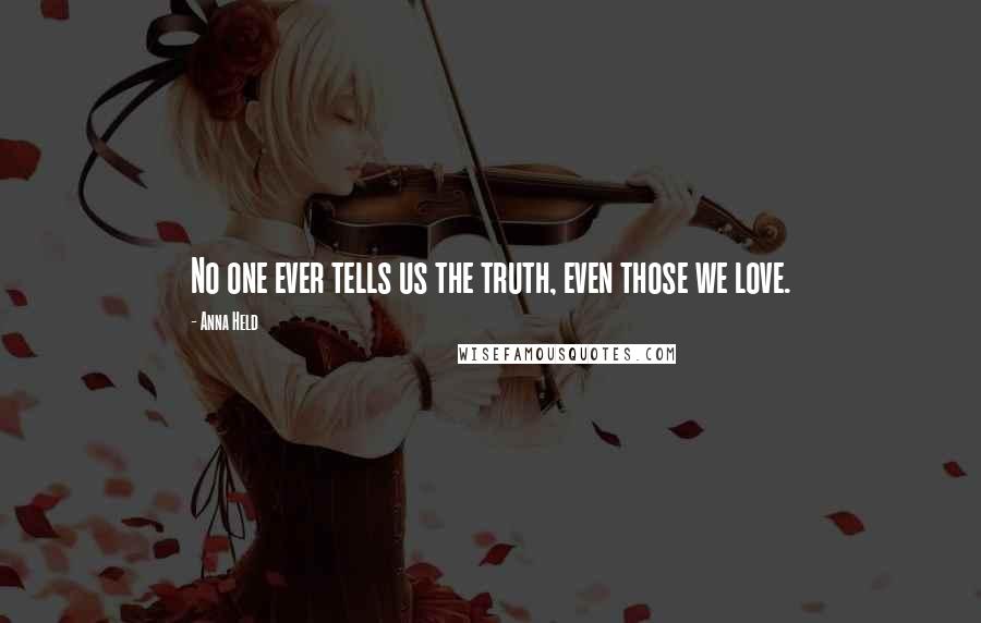 Anna Held Quotes: No one ever tells us the truth, even those we love.