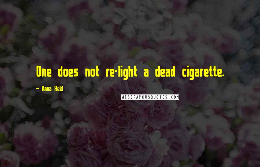 Anna Held Quotes: One does not re-light a dead cigarette.