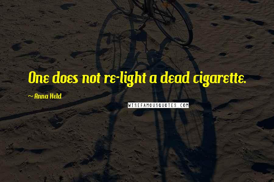 Anna Held Quotes: One does not re-light a dead cigarette.