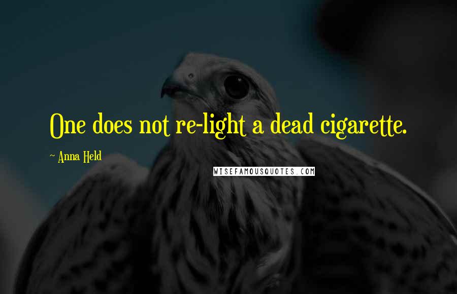 Anna Held Quotes: One does not re-light a dead cigarette.