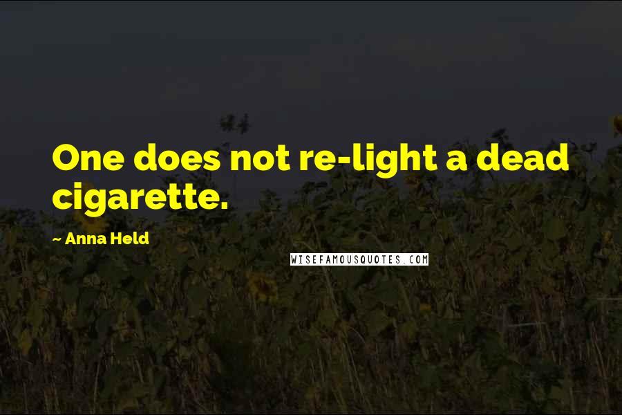 Anna Held Quotes: One does not re-light a dead cigarette.