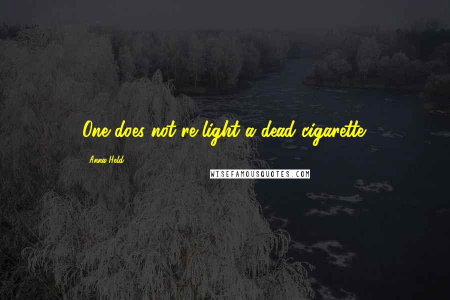 Anna Held Quotes: One does not re-light a dead cigarette.