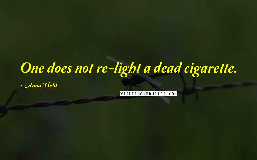 Anna Held Quotes: One does not re-light a dead cigarette.