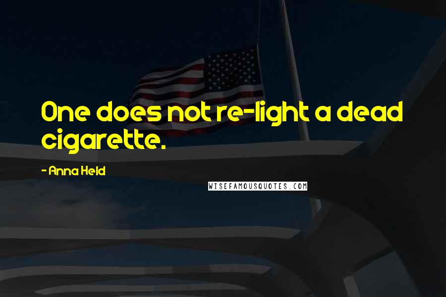 Anna Held Quotes: One does not re-light a dead cigarette.