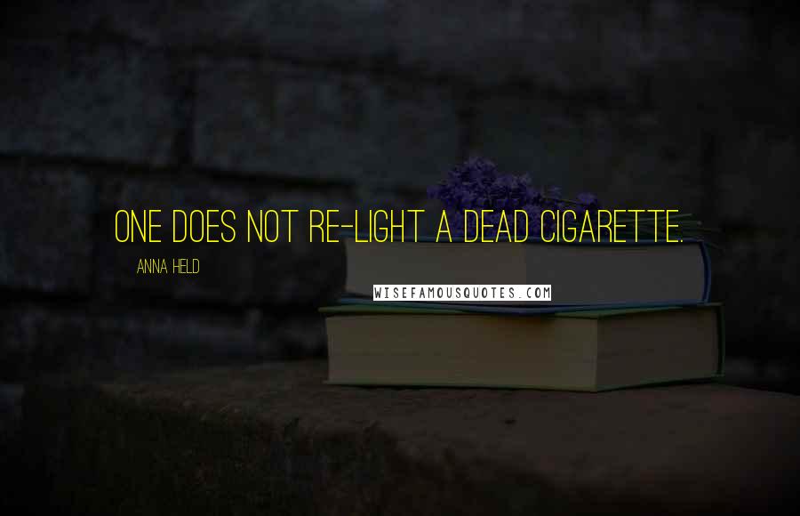 Anna Held Quotes: One does not re-light a dead cigarette.