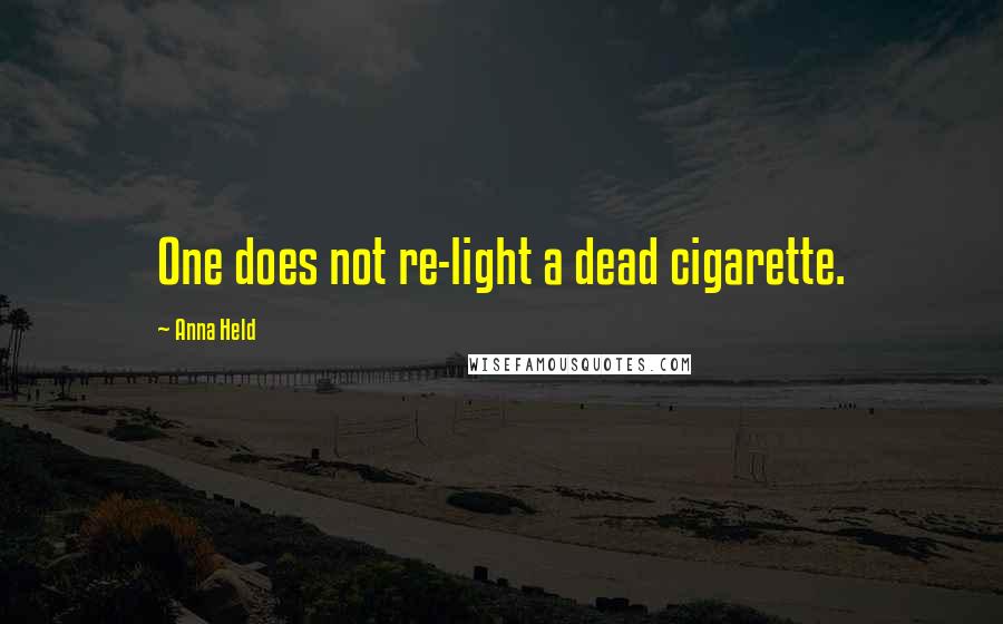 Anna Held Quotes: One does not re-light a dead cigarette.