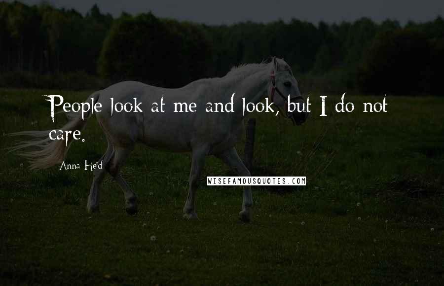 Anna Held Quotes: People look at me and look, but I do not care.