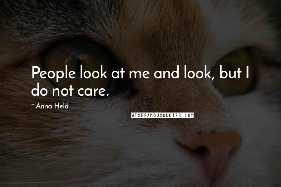 Anna Held Quotes: People look at me and look, but I do not care.