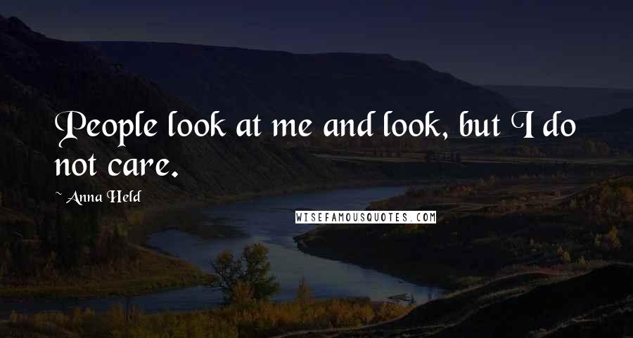 Anna Held Quotes: People look at me and look, but I do not care.