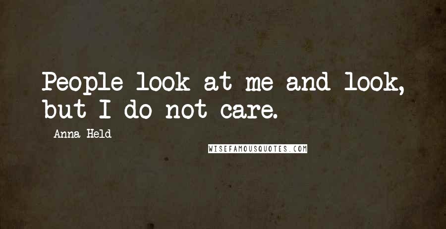 Anna Held Quotes: People look at me and look, but I do not care.