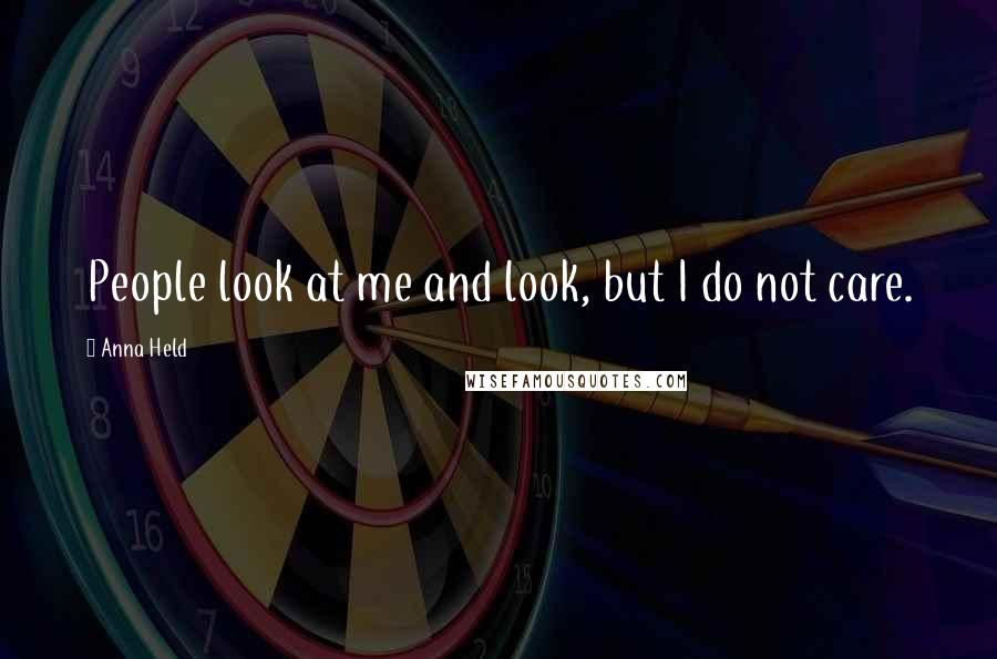 Anna Held Quotes: People look at me and look, but I do not care.