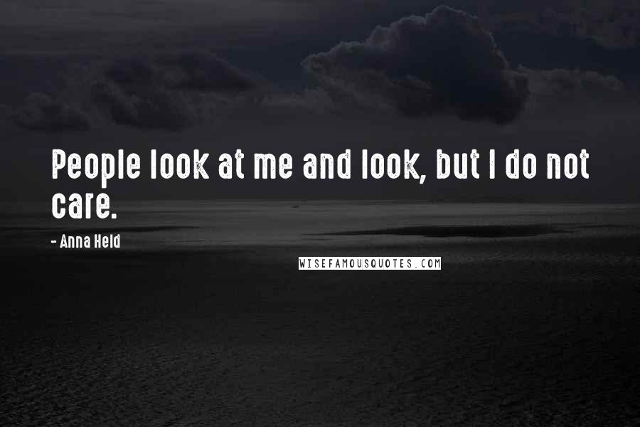 Anna Held Quotes: People look at me and look, but I do not care.