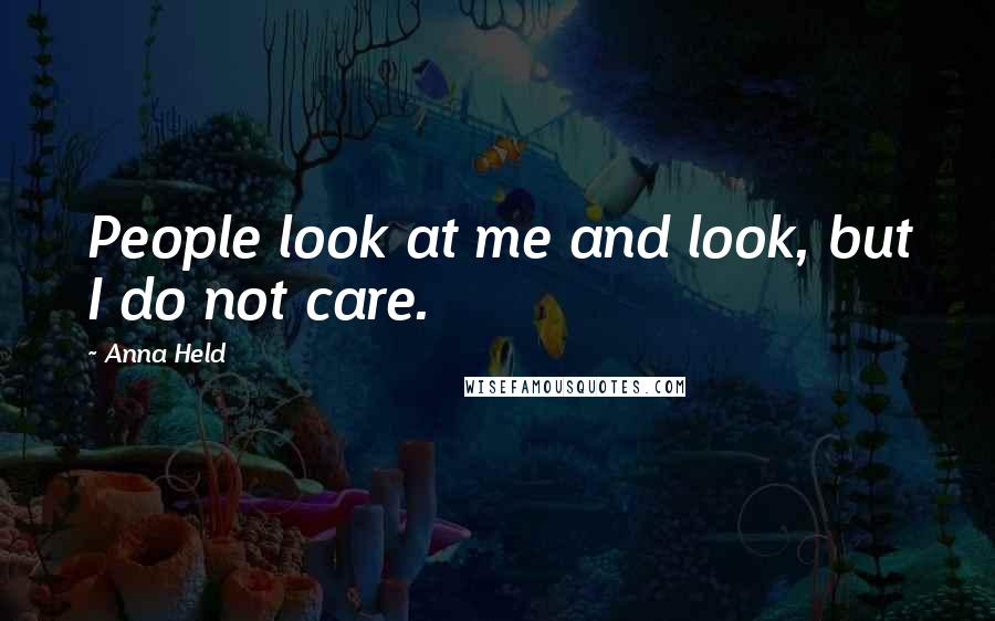 Anna Held Quotes: People look at me and look, but I do not care.