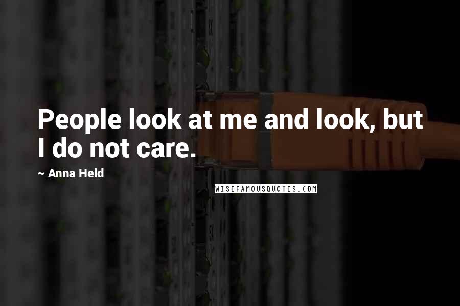 Anna Held Quotes: People look at me and look, but I do not care.