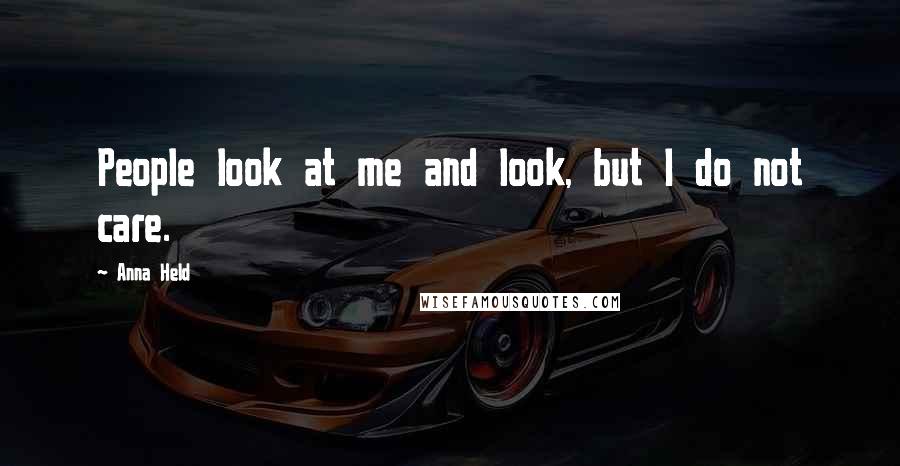 Anna Held Quotes: People look at me and look, but I do not care.