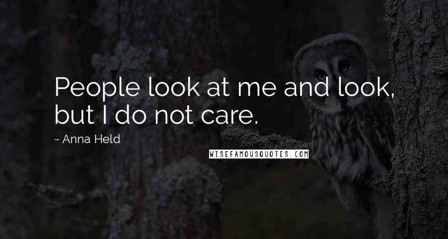 Anna Held Quotes: People look at me and look, but I do not care.