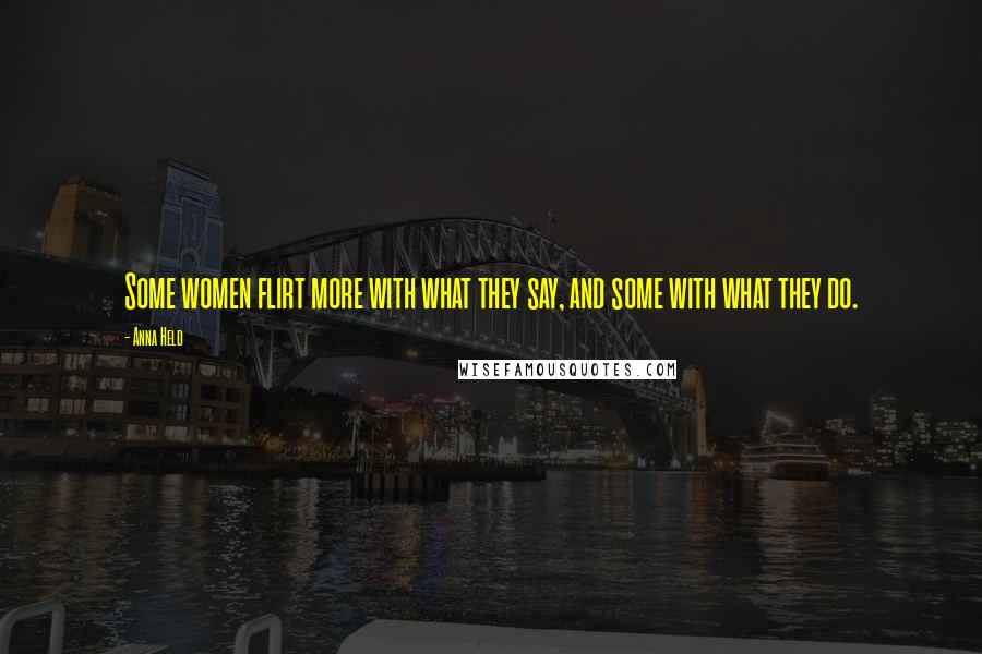 Anna Held Quotes: Some women flirt more with what they say, and some with what they do.