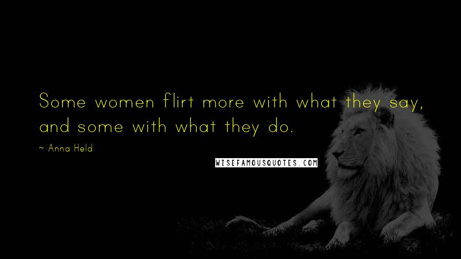 Anna Held Quotes: Some women flirt more with what they say, and some with what they do.