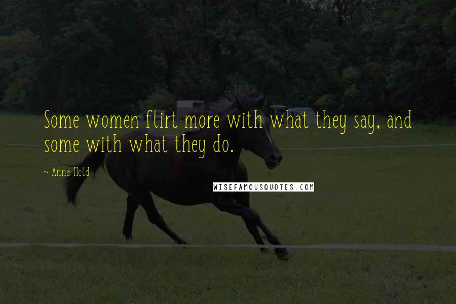 Anna Held Quotes: Some women flirt more with what they say, and some with what they do.