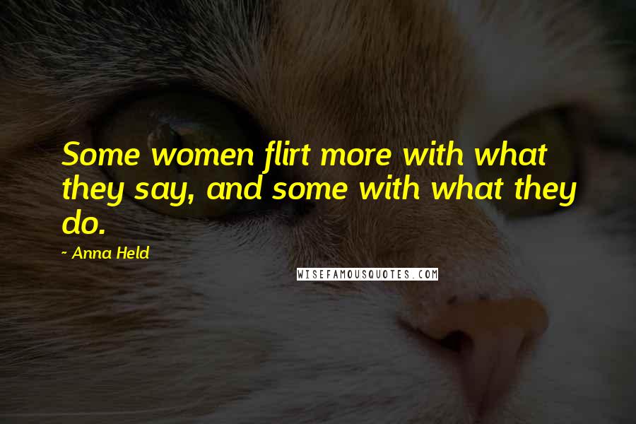 Anna Held Quotes: Some women flirt more with what they say, and some with what they do.