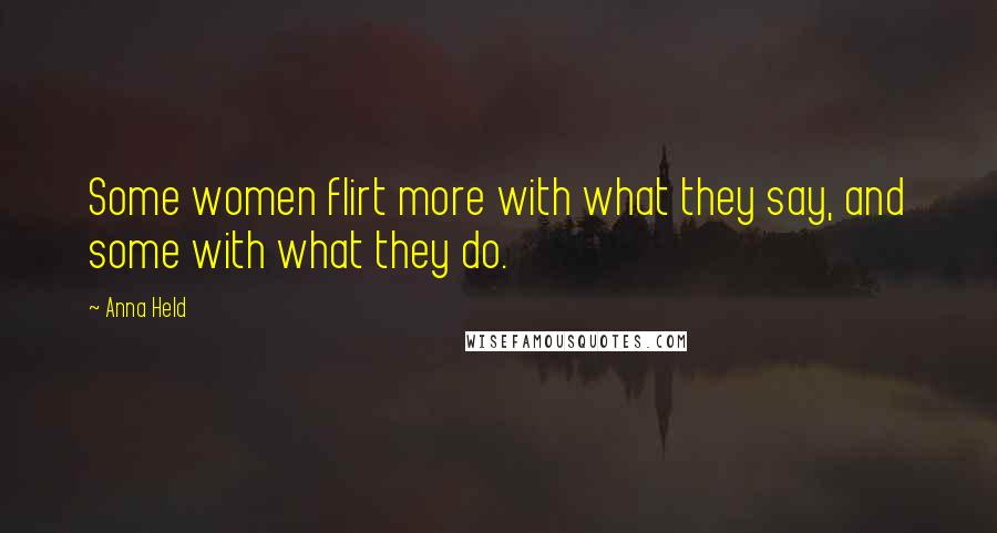 Anna Held Quotes: Some women flirt more with what they say, and some with what they do.