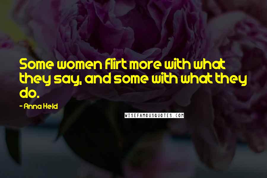 Anna Held Quotes: Some women flirt more with what they say, and some with what they do.