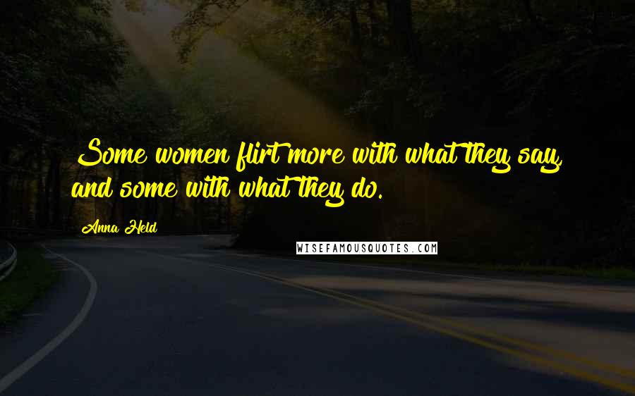 Anna Held Quotes: Some women flirt more with what they say, and some with what they do.