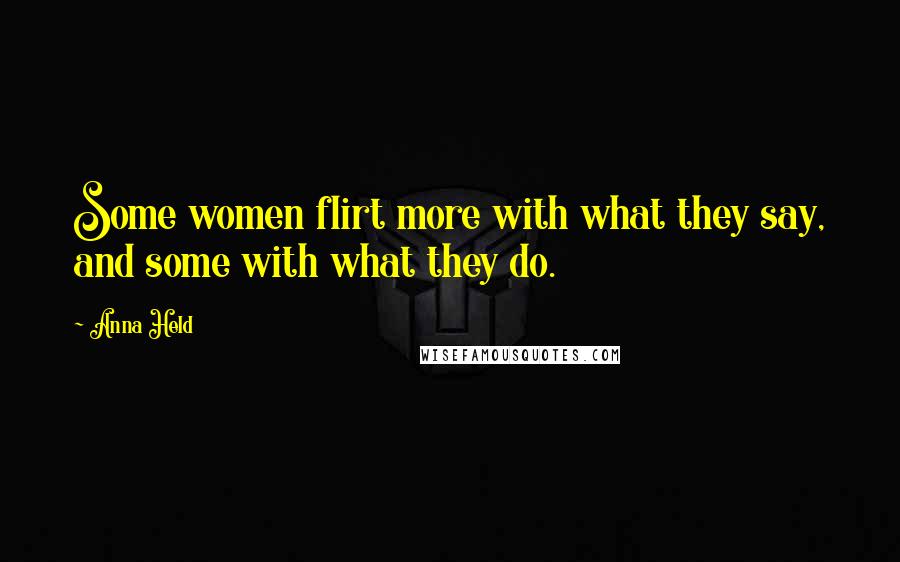 Anna Held Quotes: Some women flirt more with what they say, and some with what they do.