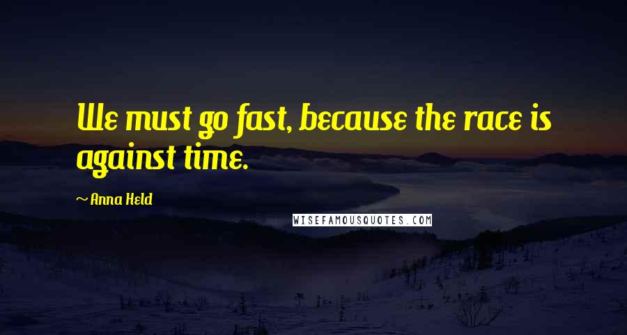 Anna Held Quotes: We must go fast, because the race is against time.