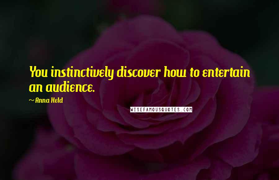 Anna Held Quotes: You instinctively discover how to entertain an audience.