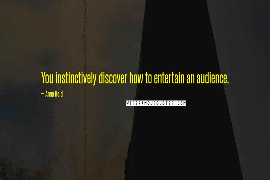 Anna Held Quotes: You instinctively discover how to entertain an audience.