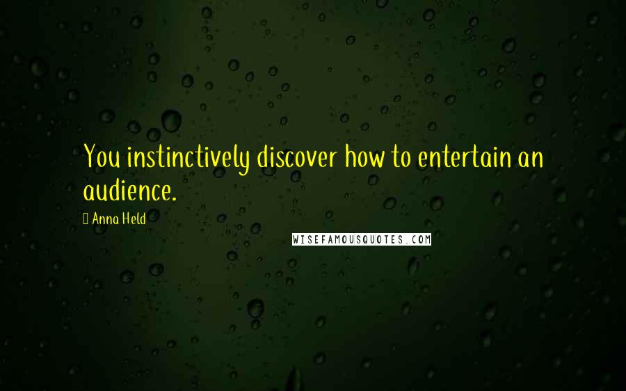 Anna Held Quotes: You instinctively discover how to entertain an audience.