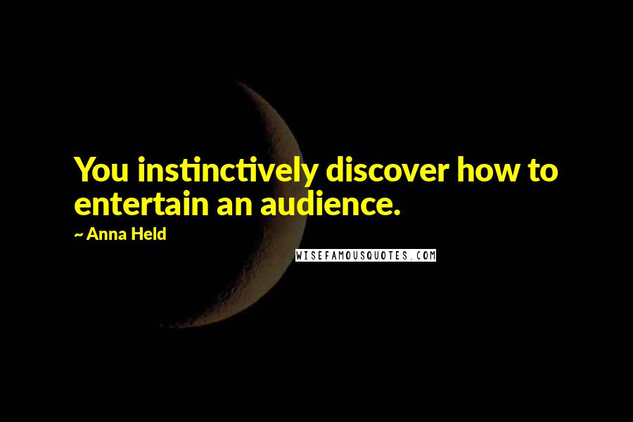 Anna Held Quotes: You instinctively discover how to entertain an audience.