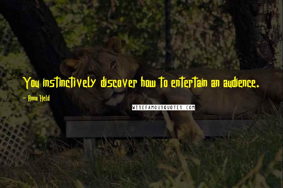 Anna Held Quotes: You instinctively discover how to entertain an audience.